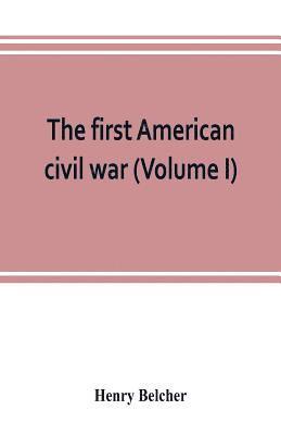 The first American civil war; first period, 1775-1778, with chapters on the continental or revolutionary army and on the forces of the crown (Volume I) 1