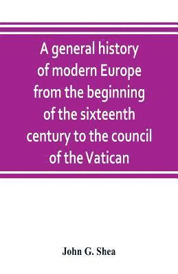 bokomslag A general history of modern Europe from the beginning of the sixteenth century to the council of the Vatican