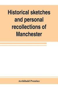 bokomslag Historical sketches and personal recollections of Manchester. Intended to illustrate the progress of public opinion from 1792 to 1832