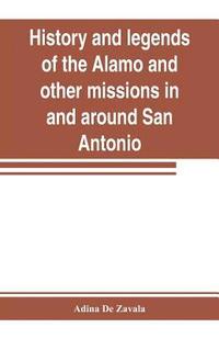 bokomslag History and legends of the Alamo and other missions in and around San Antonio