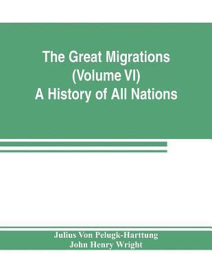 Julius Von Pelugk-Harttung, John Henry Wright, Julius von Pelugk-Harttung - Great Migrations (Volume VI) A History of All Nations, Häftad