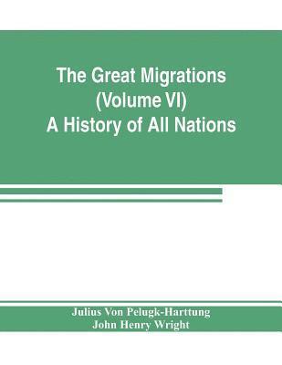 The Great Migrations (Volume VI) A History of All Nations 1