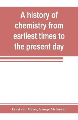 Ernst Von Meyer, George McGowan, Ernst von Meyer, Ernst Von Meyer - history of chemistry from earliest times to the present day; being also an introduction to the study of the science, Häftad