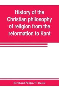 bokomslag History of the Christian philosophy of religion from the reformation to Kant