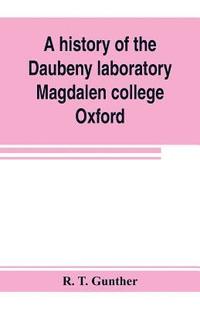 bokomslag A history of the Daubeny laboratory, Magdalen college, Oxford. To which is appended a list of the writings of Dr. Daubeny, and a register of names of persons who have attended the chemical lectures