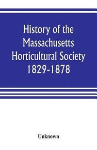 bokomslag History of the Massachusetts Horticultural Society. 1829-1878