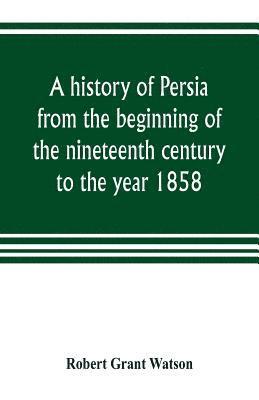 bokomslag A history of Persia from the beginning of the nineteenth century to the year 1858, with a review of the principal events that led to the establishment of the Kajar dynasty