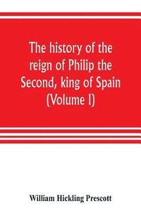 bokomslag The history of the reign of Philip the Second, king of Spain (Volume I)