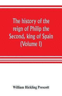 bokomslag The history of the reign of Philip the Second, king of Spain (Volume I)