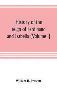 bokomslag History of the reign of Ferdinand and Isabella (Volume I)