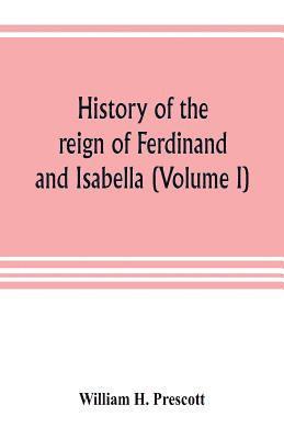 bokomslag History of the reign of Ferdinand and Isabella (Volume I)