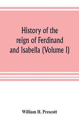 History of the reign of Ferdinand and Isabella (Volume I) 1