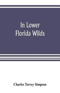 bokomslag In lower Florida wilds; a naturalist's observations on the life, physical geography, and geology of the more tropical part of the state