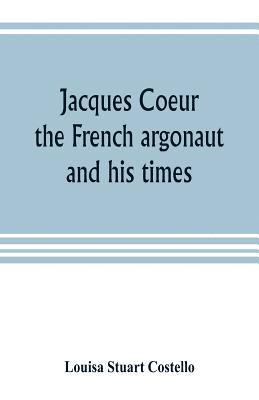 Louisa Stuart Costello - Jacques Coeur, the French argonaut, and his times, Häftad