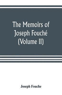 The memoirs of Joseph Fouche, duke of Otranto, minister of the General police of France (Volume II) 1