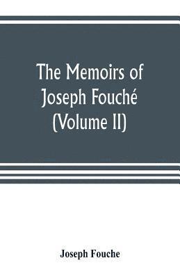 memoirs of Joseph Fouché, duke of Otranto, minister of the General police of France (Volume II)
