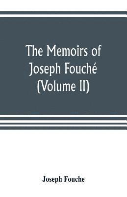 The memoirs of Joseph Fouch, duke of Otranto, minister of the General police of France (Volume II) 1