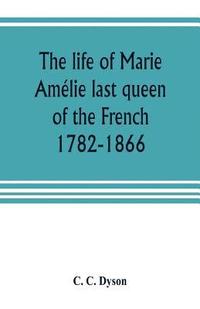bokomslag life of Marie Amélie last queen of the French, 1782-1866. With some account of the principal personages at the courts of Naples and France in her time, and of the careers of her sons and daughters