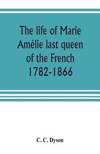 bokomslag The life of Marie Amlie last queen of the French, 1782-1866. With some account of the principal personages at the courts of Naples and France in her time, and of the careers of her sons and