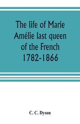 bokomslag The life of Marie Amelie last queen of the French, 1782-1866. With some account of the principal personages at the courts of Naples and France in her time, and of the careers of her sons and daughters