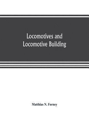 bokomslag Locomotives and locomotive building, being a brief sketch of the growth of the railroad system and of the various improvements in locomotive building in America together with a history of the origin