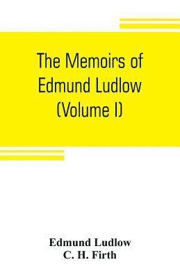 Edmund Ludlow, C H Firth, C. H. Firth - memoirs of Edmund Ludlow, lieutenant-general of the horse in the army of the commonwealth of England, 1625-1672 (Volume I), Häftad