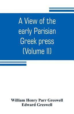 bokomslag A view of the early Parisian Greek press; including the lives of the Stephani; notices of other contemporary Greek printers of Paris; and various particulars of the literary and ecclesiastical