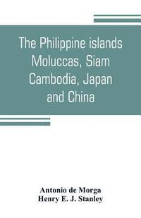 bokomslag The Philippine islands, Moluccas, Siam, Cambodia, Japan, and China, at the close of the sixteenth century