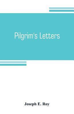 Pilgrim's letters. Bits of current history picked up in the West and the South, during the last thirty years, for the Independent, the Congregationalist, and the Advance 1