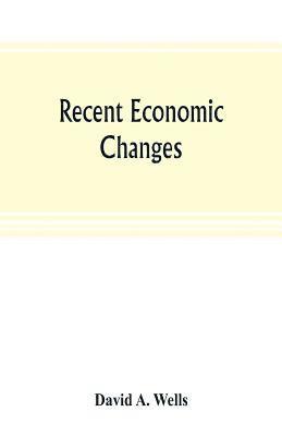 David A Wells - Recent economic changes, and their effect on the production and distribution of wealth and the well-being of society, Häftad