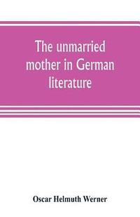 bokomslag The unmarried mother in German literature, with special reference to the period 1770-1800