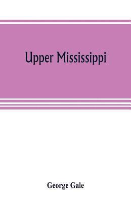 George Gale - Upper Mississippi, or, historical sketches of the mound-builders, the Indian tribes and the progress of civilization in the North-west, from A.D. 1600 to the present time, Häftad