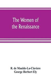bokomslag The women of the renaissance; a study of feminism