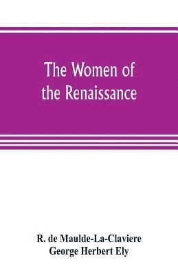 The women of the renaissance; a study of feminism 1