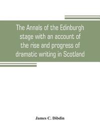bokomslag annals of the Edinburgh stage with an account of the rise and progress of dramatic writing in Scotland