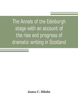 bokomslag annals of the Edinburgh stage with an account of the rise and progress of dramatic writing in Scotland