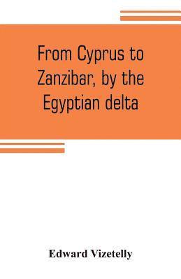 bokomslag From Cyprus to Zanzibar, by the Egyptian delta; the adventures of a journalist in the isle of love, the home of miracles, and the land of cloves