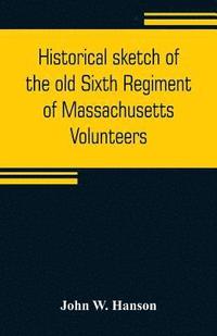 bokomslag Historical sketch of the old Sixth Regiment of Massachusetts Volunteers