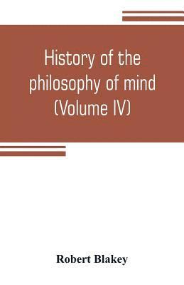 bokomslag History of the philosophy of mind; embracing the opinions of all writers on mental science from the earliest period to the present time (Volume IV)