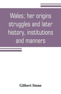 bokomslag Wales; her origins, struggles and later history, institutions and manners