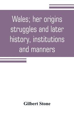 Gilbert Stone - Wales; her origins, struggles and later history, institutions and manners, Häftad