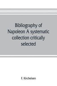 bokomslag Bibliography of Napoleon. A systematic collection critically selected