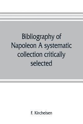 Bibliography of Napoleon. A systematic collection critically selected 1