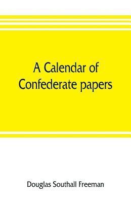 Douglas Southall Freeman - calendar of Confederate papers, with a biblography of some Confederate publications; preliminary report of the Southern historical manuscripts commission, prepared under the direction of the Confederate memorial literary society, Häftad