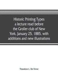 bokomslag Historic printing types, a lecture read before the Grolier club of New York, January 25, 1885, with additions and new illustrations;