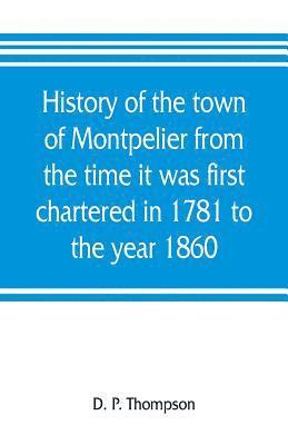 bokomslag History of the town of Montpelier from the time it was first chartered in 1781 to the year 1860