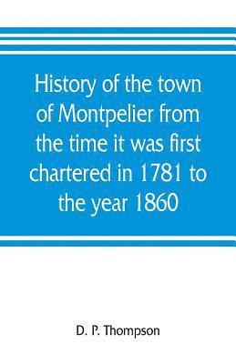 D P Thompson, D. P. Thompson - History of the town of Montpelier from the time it was first chartered in 1781 to the year 1860, Häftad