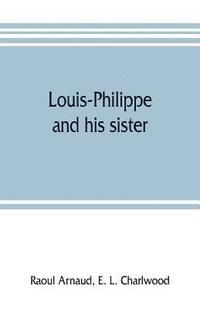 bokomslag Louis-Philippe and his sister; the political life rôle of Adelaide of Orleans (1777-1847)