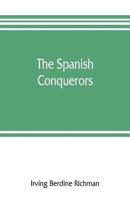 The Spanish conquerors; a chronicle of the dawn of empire overseas 1