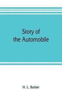 bokomslag Story of the automobile, its history and development from 1760 to 1917, with an analysis of the standing and prospects of the automobile industry